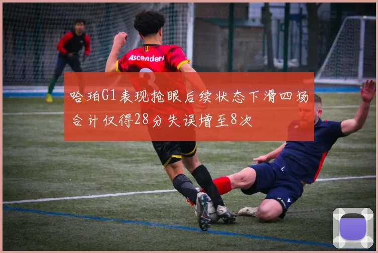 哈珀G1表现抢眼后续状态下滑四场合计仅得28分失误增至8次