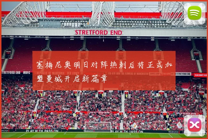 塞梅尼奥明日对阵热刺后将正式加盟曼城开启新篇章