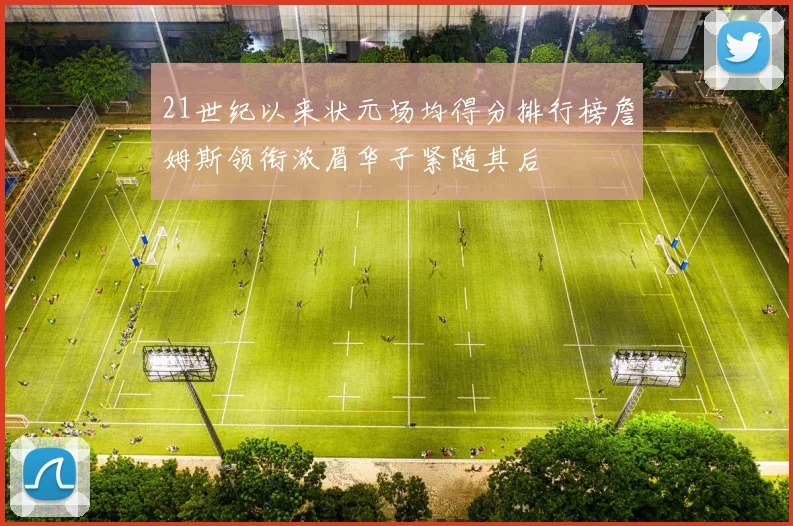 21世纪以来状元场均得分排行榜詹姆斯领衔浓眉华子紧随其后